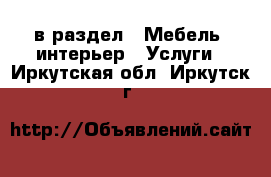  в раздел : Мебель, интерьер » Услуги . Иркутская обл.,Иркутск г.